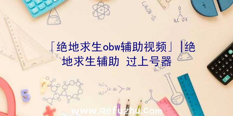 「绝地求生obw辅助视频」|绝地求生辅助